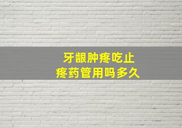 牙龈肿疼吃止疼药管用吗多久