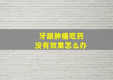 牙龈肿痛吃药没有效果怎么办