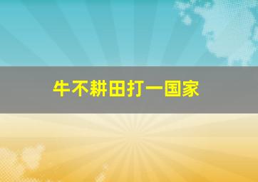 牛不耕田打一国家