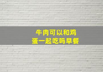 牛肉可以和鸡蛋一起吃吗早餐