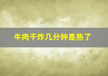 牛肉干炸几分钟是熟了