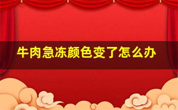 牛肉急冻颜色变了怎么办