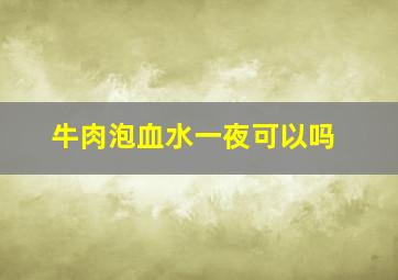 牛肉泡血水一夜可以吗