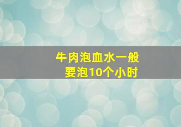 牛肉泡血水一般要泡10个小时