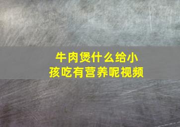 牛肉煲什么给小孩吃有营养呢视频