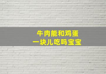 牛肉能和鸡蛋一块儿吃吗宝宝