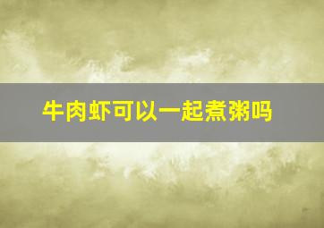 牛肉虾可以一起煮粥吗