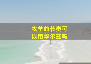 牧羊曲节奏可以用华尔兹吗