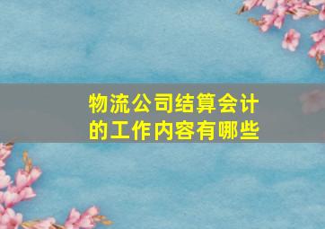 物流公司结算会计的工作内容有哪些