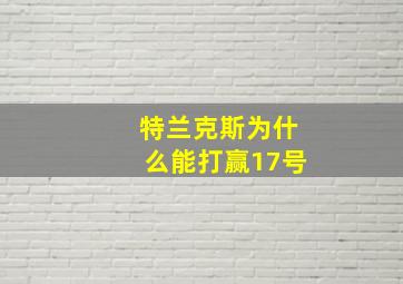 特兰克斯为什么能打赢17号