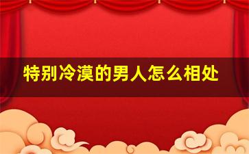 特别冷漠的男人怎么相处