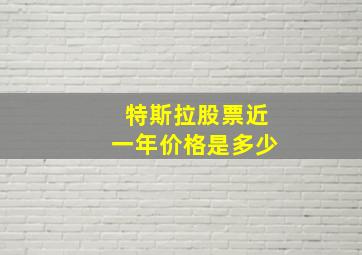 特斯拉股票近一年价格是多少