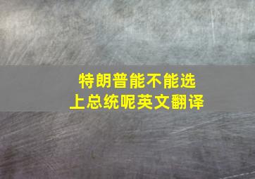 特朗普能不能选上总统呢英文翻译