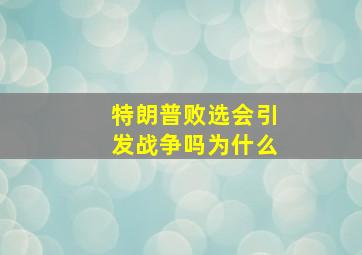 特朗普败选会引发战争吗为什么