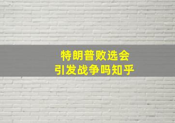 特朗普败选会引发战争吗知乎