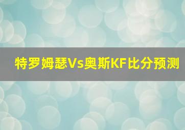 特罗姆瑟Vs奥斯KF比分预测