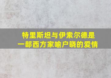 特里斯坦与伊索尔德是一部西方家喻户晓的爱情