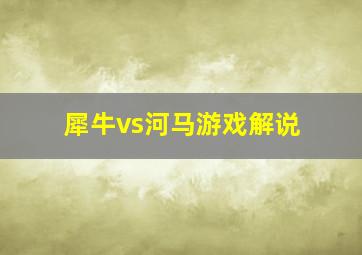 犀牛vs河马游戏解说