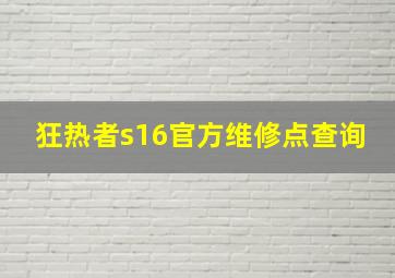 狂热者s16官方维修点查询