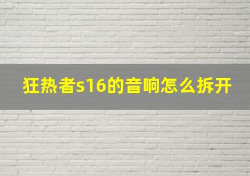 狂热者s16的音响怎么拆开