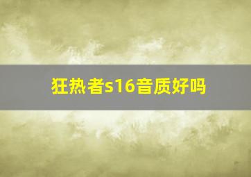 狂热者s16音质好吗