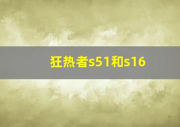 狂热者s51和s16