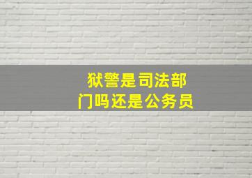 狱警是司法部门吗还是公务员