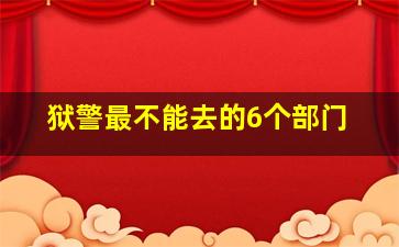 狱警最不能去的6个部门