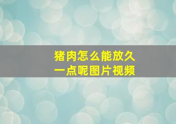 猪肉怎么能放久一点呢图片视频