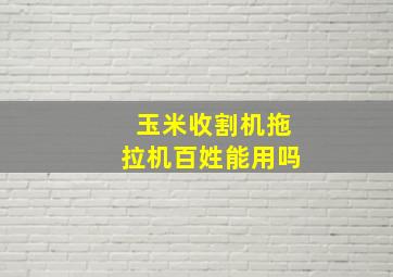 玉米收割机拖拉机百姓能用吗