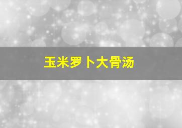 玉米罗卜大骨汤