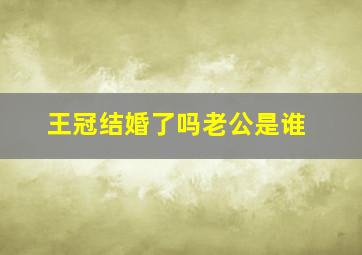 王冠结婚了吗老公是谁