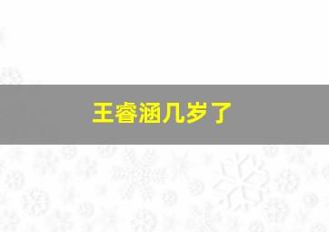 王睿涵几岁了