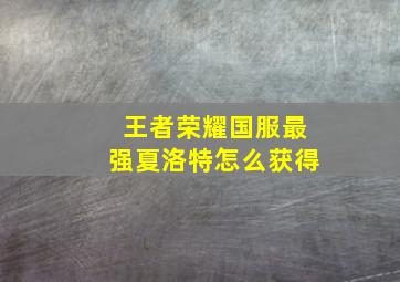 王者荣耀国服最强夏洛特怎么获得