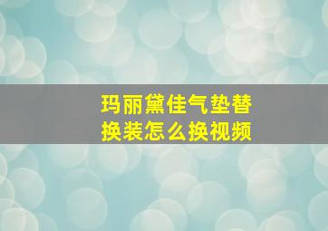 玛丽黛佳气垫替换装怎么换视频