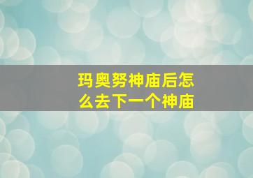 玛奥努神庙后怎么去下一个神庙