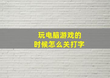 玩电脑游戏的时候怎么关打字