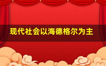 现代社会以海德格尔为主