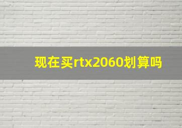 现在买rtx2060划算吗