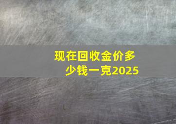 现在回收金价多少钱一克2025