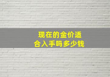 现在的金价适合入手吗多少钱