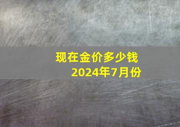 现在金价多少钱2024年7月份