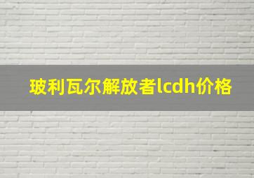 玻利瓦尔解放者lcdh价格