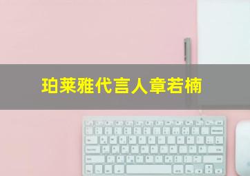 珀莱雅代言人章若楠