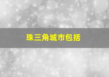 珠三角城市包括