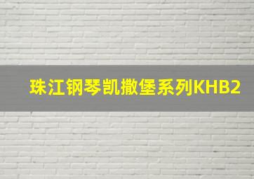 珠江钢琴凯撒堡系列KHB2