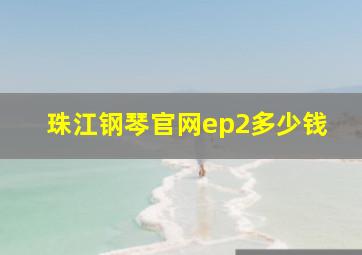 珠江钢琴官网ep2多少钱