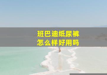 班巴迪纸尿裤怎么样好用吗