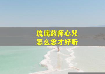 琉璃药师心咒怎么念才好听