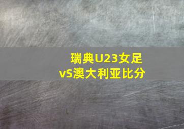 瑞典U23女足vS澳大利亚比分